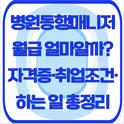 병원동행매니저 월급 얼마일까? 자격증·취업조건·하는 일 총정리