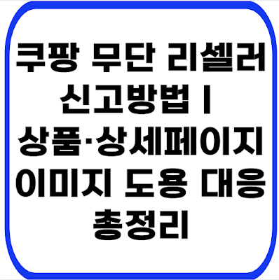 쿠팡 무단 리셀러 신고방법｜상품·상세페이지 이미지 도용 대응 총정리